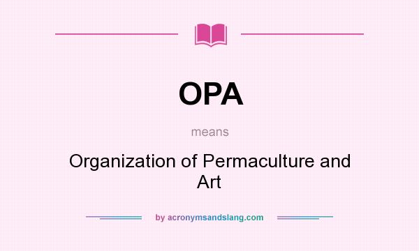 What does OPA mean? It stands for Organization of Permaculture and Art