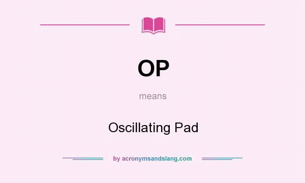 What does OP mean? It stands for Oscillating Pad
