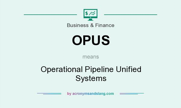 What does OPUS mean? It stands for Operational Pipeline Unified Systems