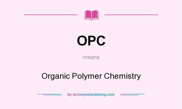 What does OPC mean? It stands for Organic Polymer Chemistry