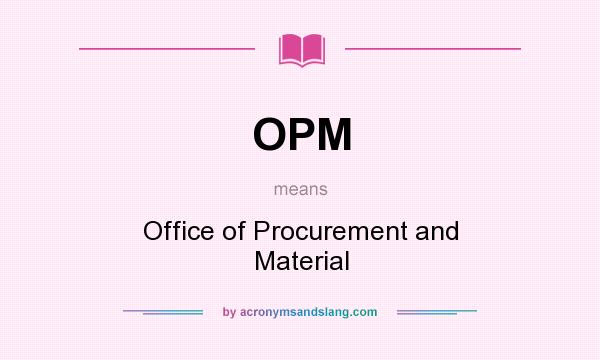 What does OPM mean? It stands for Office of Procurement and Material