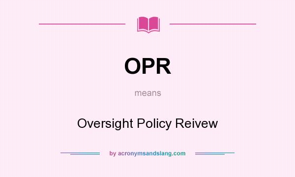 What does OPR mean? It stands for Oversight Policy Reivew