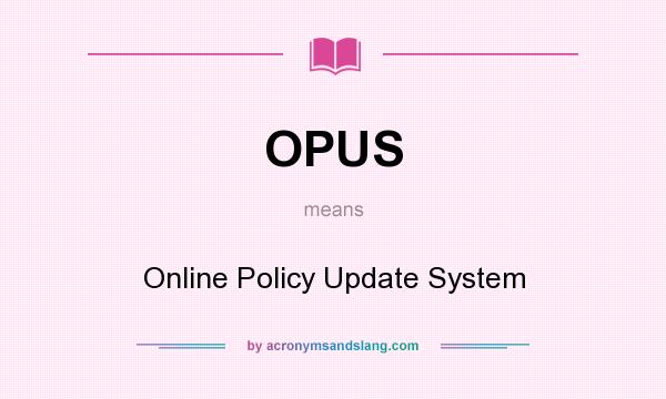 What does OPUS mean? It stands for Online Policy Update System