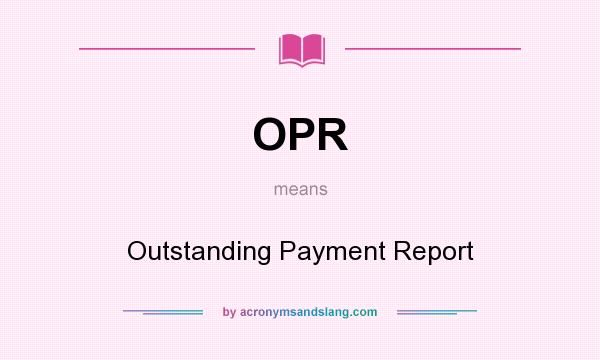 What does OPR mean? It stands for Outstanding Payment Report