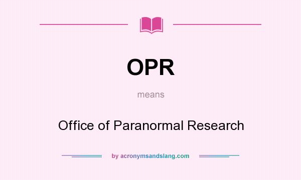 What does OPR mean? It stands for Office of Paranormal Research