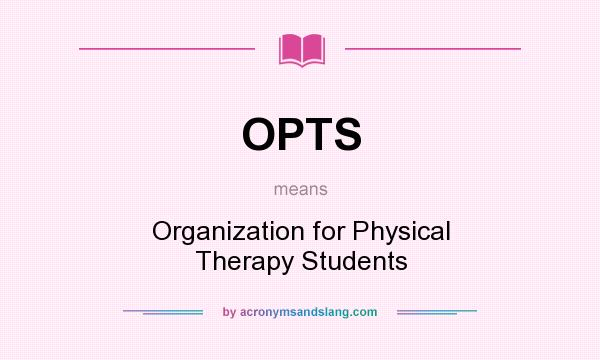 What does OPTS mean? It stands for Organization for Physical Therapy Students