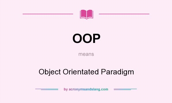 What does OOP mean? It stands for Object Orientated Paradigm