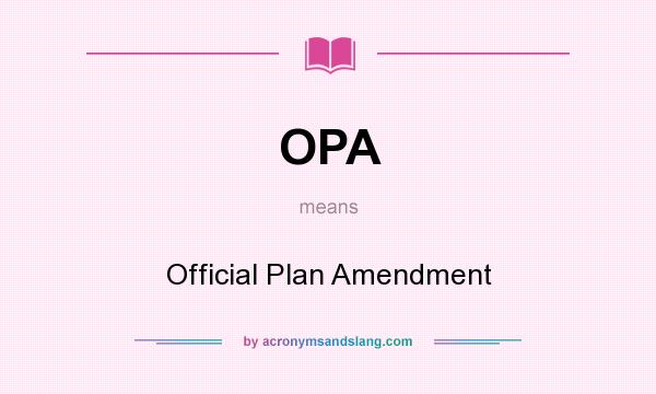 What does OPA mean? It stands for Official Plan Amendment