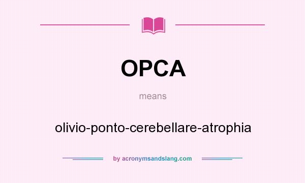 What does OPCA mean? It stands for olivio-ponto-cerebellare-atrophia