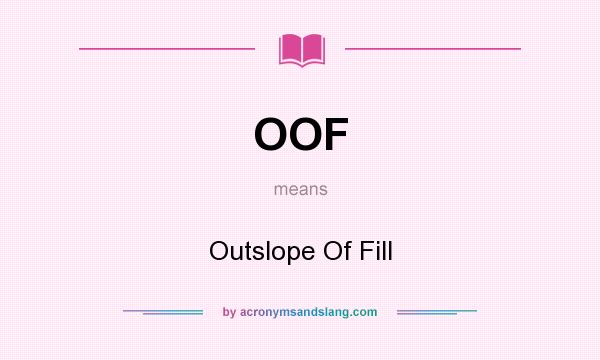 What does OOF mean? It stands for Outslope Of Fill