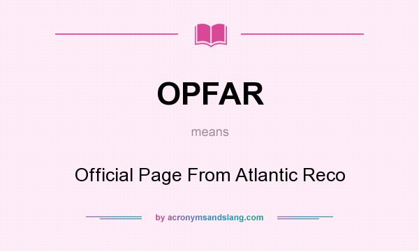 What does OPFAR mean? It stands for Official Page From Atlantic Reco