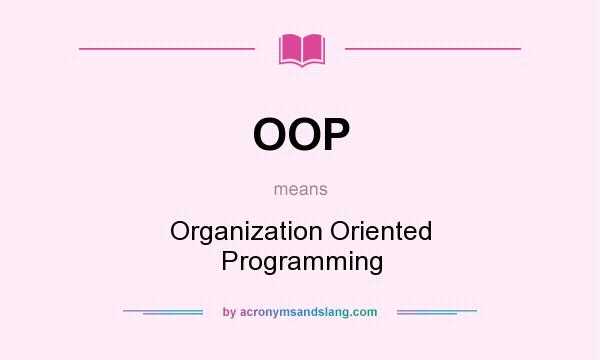 What does OOP mean? It stands for Organization Oriented Programming