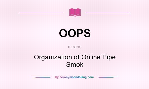 What does OOPS mean? It stands for Organization of Online Pipe Smok