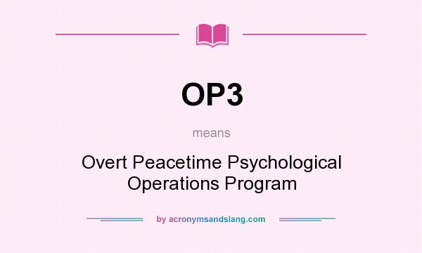 What does OP3 mean? It stands for Overt Peacetime Psychological Operations Program