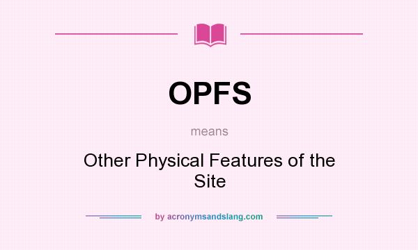 What does OPFS mean? It stands for Other Physical Features of the Site