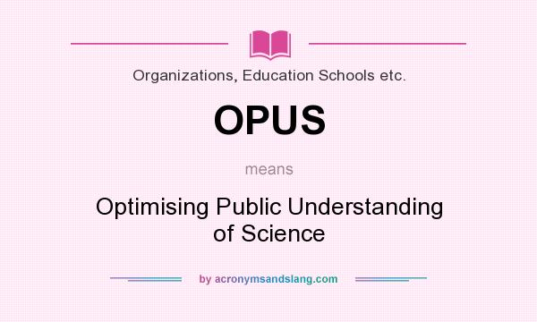 What does OPUS mean? It stands for Optimising Public Understanding of Science