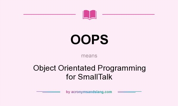 What does OOPS mean? It stands for Object Orientated Programming for SmallTalk