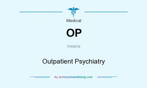 What does OP mean? It stands for Outpatient Psychiatry