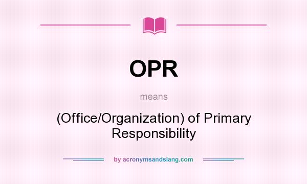What does OPR mean? It stands for (Office/Organization) of Primary Responsibility