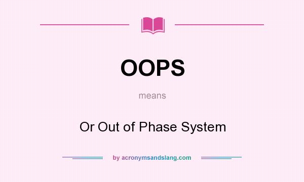 What does OOPS mean? It stands for Or Out of Phase System