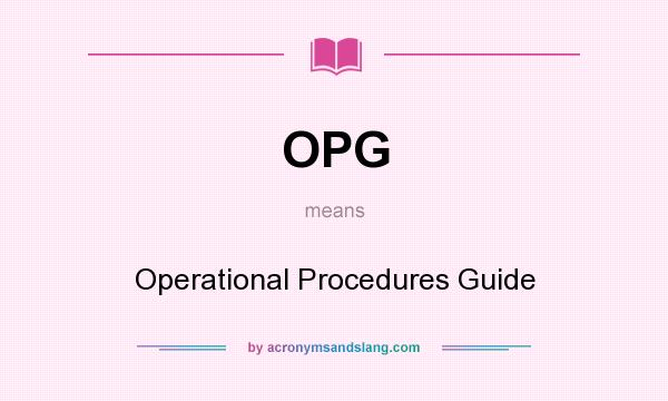 What does OPG mean? It stands for Operational Procedures Guide