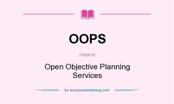 What does OOPS mean? It stands for Open Objective Planning Services