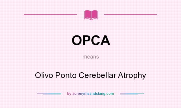 What does OPCA mean? It stands for Olivo Ponto Cerebellar Atrophy