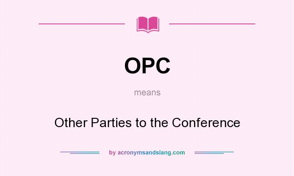 What does OPC mean? It stands for Other Parties to the Conference
