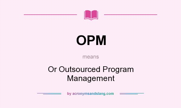 What does OPM mean? It stands for Or Outsourced Program Management