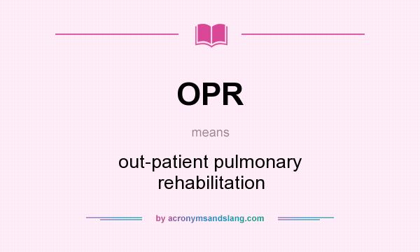 What does OPR mean? It stands for out-patient pulmonary rehabilitation