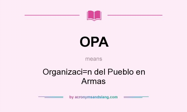 What does OPA mean? It stands for Organizaci=n del Pueblo en Armas
