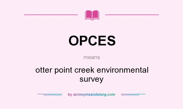 What does OPCES mean? It stands for otter point creek environmental survey