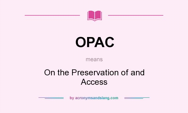 What does OPAC mean? It stands for On the Preservation of and Access