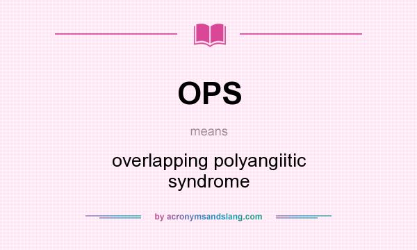 What does OPS mean? It stands for overlapping polyangiitic syndrome