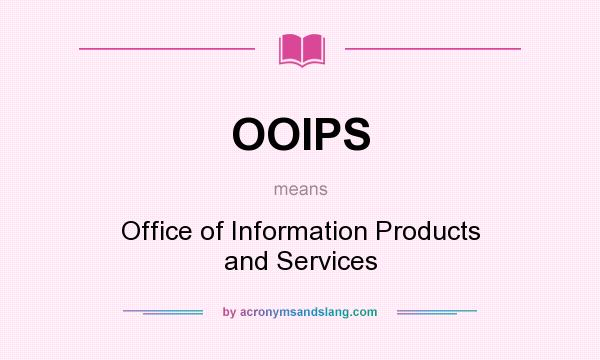 What does OOIPS mean? It stands for Office of Information Products and Services