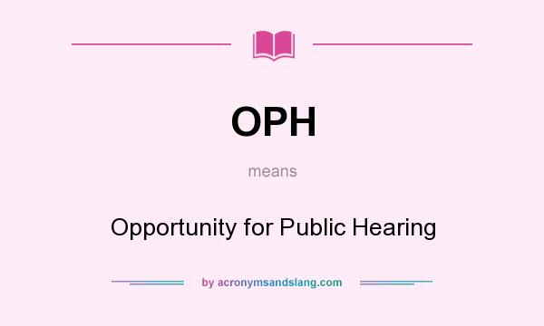 What does OPH mean? It stands for Opportunity for Public Hearing
