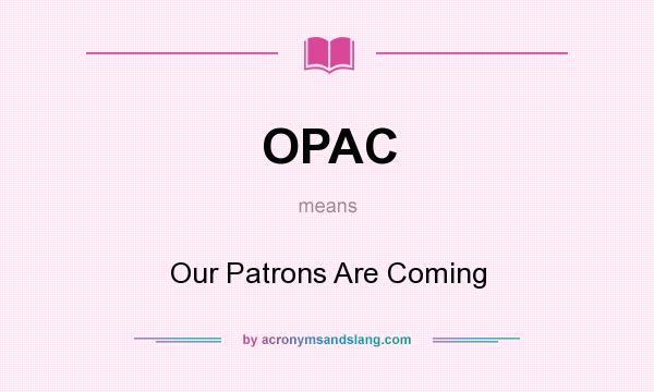 What does OPAC mean? It stands for Our Patrons Are Coming