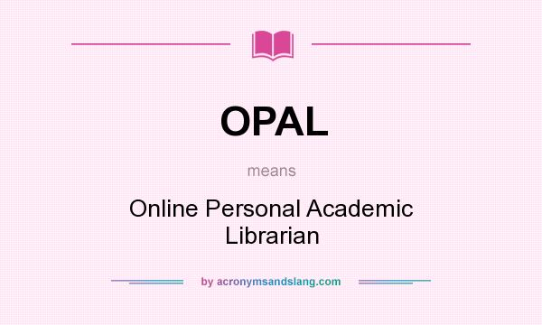What does OPAL mean? It stands for Online Personal Academic Librarian