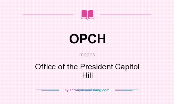 What does OPCH mean? It stands for Office of the President Capitol Hill