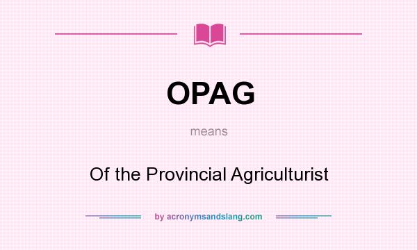 What does OPAG mean? It stands for Of the Provincial Agriculturist