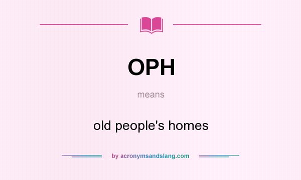 What does OPH mean? It stands for old people`s homes