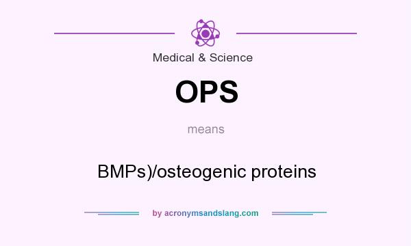 What does OPS mean? It stands for BMPs)/osteogenic proteins