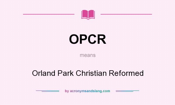 What does OPCR mean? It stands for Orland Park Christian Reformed