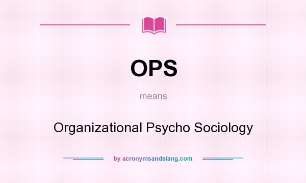 What does OPS mean? It stands for Organizational Psycho Sociology