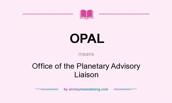 What does OPAL mean? It stands for Office of the Planetary Advisory Liaison