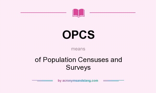 What does OPCS mean? It stands for of Population Censuses and Surveys