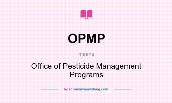 What does OPMP mean? It stands for Office of Pesticide Management Programs