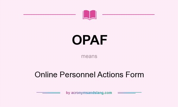 What does OPAF mean? It stands for Online Personnel Actions Form