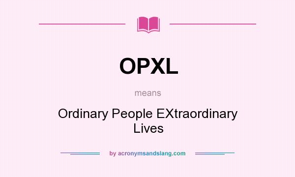 What does OPXL mean? It stands for Ordinary People EXtraordinary Lives