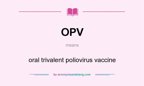 What does OPV mean? It stands for oral trivalent poliovirus vaccine